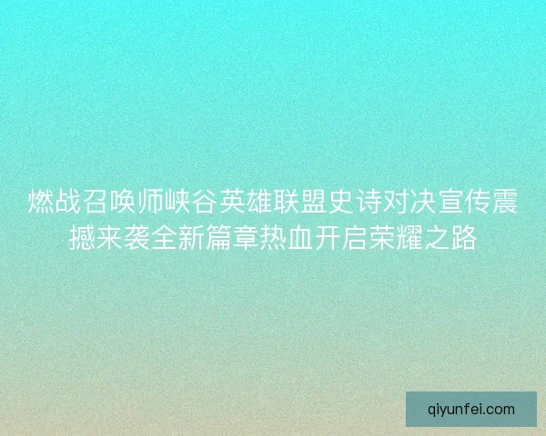 燃战召唤师峡谷英雄联盟史诗对决宣传震撼来袭全新篇章热血开启荣耀之路